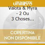 Valota & Myra - 2 Ou 3 Choses... cd