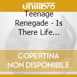 Teenage Renegade - Is There Life After.. cd