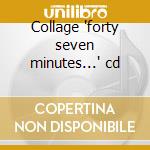 Collage 'forty seven minutes...' cd cd