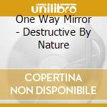 One Way Mirror - Destructive By Nature cd