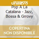Pop A La Catalana - Jazz, Bossa & Grrovy cd