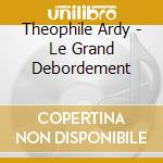 Theophile Ardy - Le Grand Debordement cd