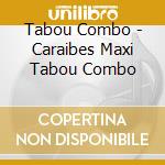 Tabou Combo - Caraibes Maxi Tabou Combo cd musicale di Tabou Combo