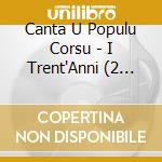 Canta U Populu Corsu - I Trent'Anni (2 Cd) cd musicale di Canta U Populu Corsu