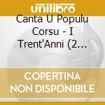 Canta U Populu Corsu - I Trent'Anni (2 Cd) cd
