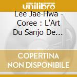 Lee Jae-Hwa - Coree : L'Art Du Sanjo De Geomungo cd