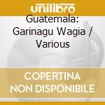 Guatemala: Garinagu Wagia / Various cd