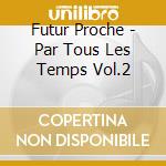 Futur Proche - Par Tous Les Temps Vol.2 cd