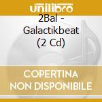 2Bal - Galactikbeat (2 Cd) cd musicale di 2Bal