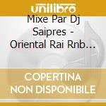 Mixe Par Dj Saipres - Oriental Rai Rnb Hits cd