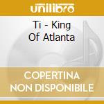 Ti - King Of Atlanta cd