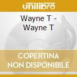 Wayne T - Wayne T cd musicale di Wayne T