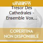 Tresor Des Cathedrales - Ensemble Vox Cantoris, Jean-Christophe Candau cd musicale