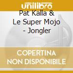 Pat Kalla & Le Super Mojo - Jongler cd musicale di Pat Kalla & Super Mojo