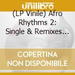 (LP Vinile) Afro Rhythms 2: Single & Remixes 2009-2017 / Var vinile