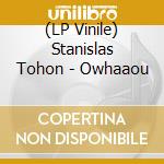 (LP Vinile) Stanislas Tohon - Owhaaou vinile