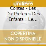 Contes - Les Dix Preferes Des Enfants : Le P (4 Cd) cd musicale di Contes