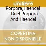 Porpora,Haendel - Duel.Porpora And Haendel cd musicale di Porpora,Haendel