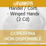 Handel / Corti - Winged Hands (2 Cd) cd