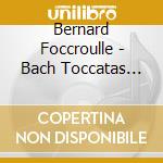 Bernard Foccroulle - Bach Toccatas And Fantasia cd musicale di Bernard Foccroulle