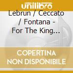 Lebrun / Ceccato / Fontana - For The King Of Prussia - Sonatas For Fortepiano cd musicale