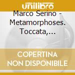 Marco Serino - Metamorphoses. Toccata, Partita & Suites For Solo cd