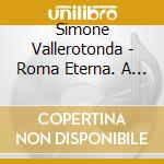 Simone Vallerotonda - Roma Eterna. A Journey Back In Time cd