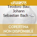 Teodoro Bau: Johann Sebastian Bach - Songs For Viola Da Gamba & Harpsichord cd