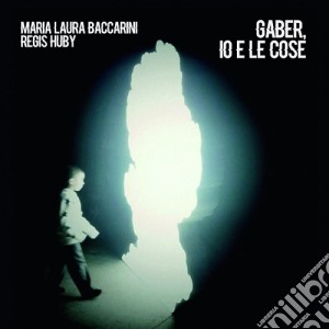 Maria Laura Baccarini & Regis Huby - Gaber, Io E Le Cose cd musicale di Maria Laura Baccarini & Regis Huby