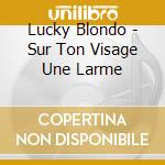 Lucky Blondo - Sur Ton Visage Une Larme cd musicale