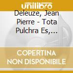 Deleuze, Jean Pierre - Tota Pulchra Es, Amica Mea cd