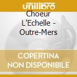 Choeur L'Echelle - Outre-Mers cd