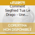 Comment Siegfried Tua Le Drago - Une Tetralogie De Poche Ou Le Ring cd musicale di Comment Siegfried Tua Le Drago