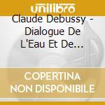 Claude Debussy - Dialogue De L'Eau Et De L'Air cd musicale di Claude Debussy