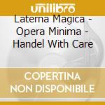 Laterna Magica - Opera Minima - Handel With Care cd musicale di Laterna Magica