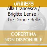 Alla Francesca / Brigitte Lense - Tre Donne Belle cd