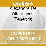 Alexandre De Villeneuve - Tenebris cd