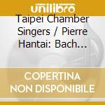 Taipei Chamber Singers / Pierre Hantai: Bach Cantatas cd