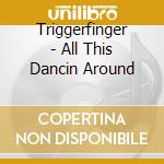 Triggerfinger - All This Dancin Around cd