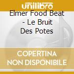 Elmer Food Beat - Le Bruit Des Potes cd