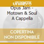 Opus Jam - Motown & Soul A Cappella cd