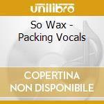 So Wax - Packing Vocals cd