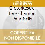 Grotorkestre, Le - Chanson Pour Nelly