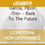 Garcia, Pipon -Trio- - Back To The Future cd musicale di Garcia, Pipon