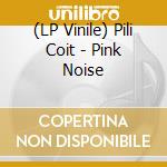 (LP Vinile) Pili Coit - Pink Noise vinile