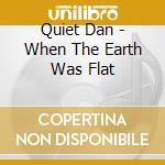 Quiet Dan - When The Earth Was Flat