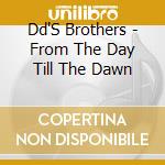 Dd'S Brothers - From The Day Till The Dawn cd musicale di Dd'S Brothers