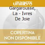 Gargarousse, La - Ivres De Joie cd
