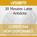 30 Minutes Later - Antidote cd musicale di 30 Minutes Later