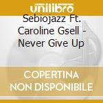Sebiojazz Ft. Caroline Gsell - Never Give Up cd musicale di Sebiojazz Ft. Caroline Gsell